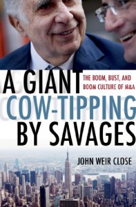 A Giant Cow-Tipping by Savages: The Boom, Bust, and Boom Culture of M&A - John Close