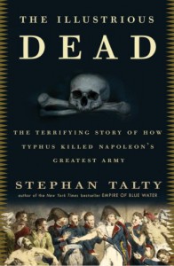 The Illustrious Dead: The Terrifying Story of How Typhus Killed Napoleon's Greatest Army - Stephan Talty