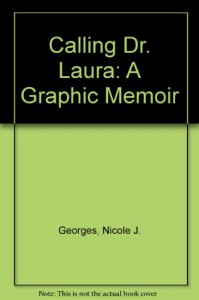 Calling Dr. Laura: A Graphic Memoir - Nicole J. Georges