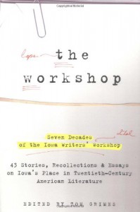 The Workshop: Seven Decades of the Iowa Writers' Workshop--43 Stories, Recollections, & Essays on Iowa's Place in 20th-Century American Literature - Tom Grimes