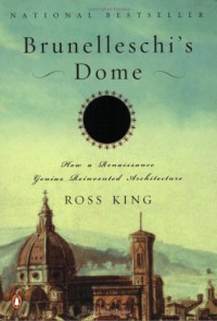 Brunelleschi's Dome: How a Renaissance Genius Reinvented Architecture - Ross King