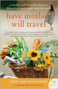 Have Mother, Will Travel: A Mother and Daughter Discover Themselves, Each Other, and the World - Claire Fontaine, Mia Fontaine