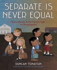 Separate Is Never Equal: Sylvia Mendez and Her Family's Fight for Desegregation - Duncan Tonatiuh