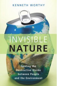 Invisible Nature: Healing the Destructive Divide Between People and the Environment - Kenneth Worthy