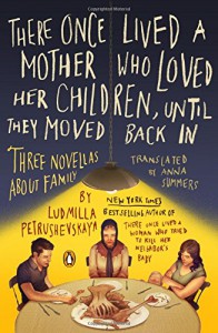 There Once Lived a Mother Who Loved Her Children, Until They Moved Back In: Three Novellas About Family - Ludmilla Petrushevskaya, Anna Summers, Anna Summers