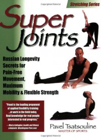 Super Joints: Russian Longevity Secrets for Pain-Free Movement, Maximum Mobility & Flexible Strength - Pavel Tsatsouline