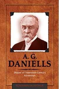 A. G. Daniells: Shaper of Twentieth-Century Adventism - Benjamin McArthur