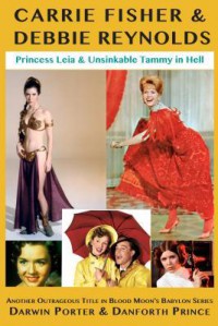 Carrie Fisher & Debbie Reynolds: Princess Leia & Unsinkable Tammy in Hell (Blood Moon's Babylon Series) - Darwin Porter, Danforth Prince