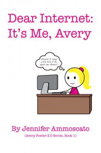 Dear Internet: It's Me, Avery: Avery Fowler 2.0 Series, Book 1 - Jennifer Ammoscato