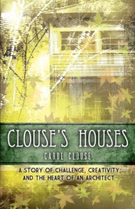 Clouse's Houses - A story of challenge, creativity, and the heart of an architect - Carol Clouse