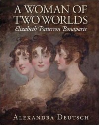 A Woman of Two Worlds: Elizabeth Patterson Bonaparte - Alexandra Deutsch