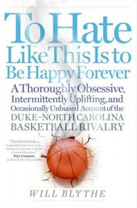 To Hate Like This Is to Be Happy Forever: A Thoroughly Obsessive, Intermittently Uplifting, and Occasionally Unbiased Account of the Duke-North Carolina Basketball Rivalry - Will Blythe