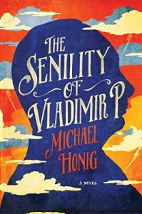 The Senility of Vladimir P.: A Novel - Michael Honig