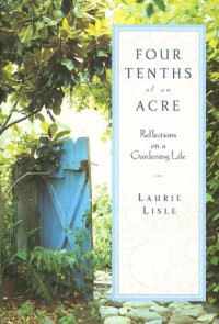 Four Tenths of an Acre: Reflections on a Gardening Life - Laurie Lisle