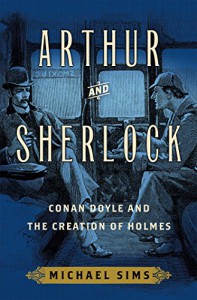 Arthur and Sherlock: Conan Doyle and the Creation of Holmes - Michael Sims