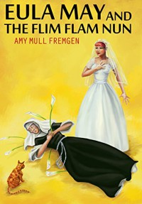 Eula May and the Flim Flam Nun - Amy Mull Fremgen