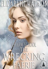 The Wrecking Faerie: A Charm School Novella, The Witching Hour Collection - Elizabeth Watasin