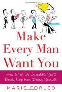 Make Every Man Want You: How to Be So Irresistible You'll Barely Keep from Dating Yourself! - Marie Forleo