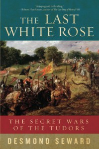 The Last White Rose: The Secret Wars of the Tudors - Desmond Seward