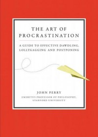 The Art of Procrastination: A Guide to Effective Dawdling, Lollygagging and Postponing - John R. Perry