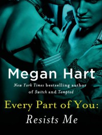 Every Part of You: Resists Me (#2) - Megan Hart