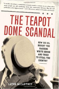 The Teapot Dome Scandal: How Big Oil Bought the Harding White House and Tried to Steal the Country - Laton McCartney