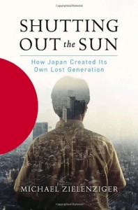 Shutting Out the Sun: How Japan Created Its Own Lost Generation - Michael Zielenziger