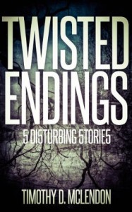 TWISTED ENDINGS: 5 DISTURBING STORIES - Timothy D. McLendon