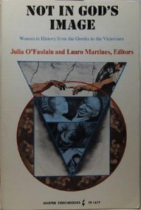 Not in God's Image: Women in History from the Greeks to the Victorians - Julia O'Faolain, Lauro Martines