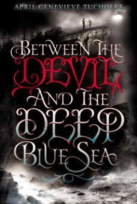 Between the Devil and the Deep Blue Sea  - April Genevieve Tucholke