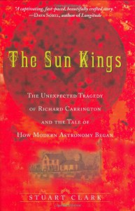 The Sun Kings: The Unexpected Tragedy of Richard Carrington and the Tale of How Modern Astronomy Began - Stuart  Clark