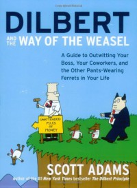 Dilbert and the Way of the Weasel: A Guide to Outwitting Your Boss, Your Coworkers, and the Other Pants-Wearing Ferrets in Your Life - Scott Adams