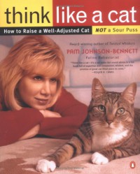 Think Like a Cat: How to Raise a Well-Adjusted Cat--Not a Sour Puss - Pam Johnson-Bennett