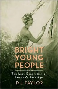 Bright Young People: The Lost Generation of London's Jazz Age - D.J. Taylor