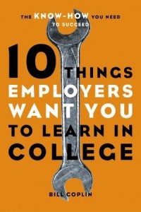 10 Things Employers Want You to Learn in College: The Know-How You Need to Succeed - Bill Coplin