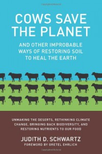 Cows Save the Planet: And Other Improbable Ways of Restoring Soil to Heal the Earth - Judith D. Schwartz, Gretel Ehrlich