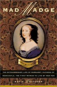 Mad Madge: The Extraordinary Life of Margaret, Duchess of Newcastle, the First Woman to Live by Her Pen - Katie Whitaker