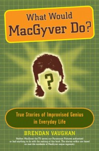 What Would MacGyver Do?: True Stories of Improvised Genius in Everyday Life - Brendan Vaughan