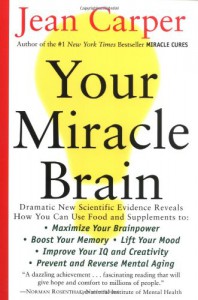 Your Miracle Brain: Maximize Your Brainpower, Boost Your Memory, Lift Your Mood, Improve Your IQ and Creativity, Prevent and Reverse Mental Aging - Jean Carper