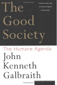 The Good Society: The Humane Agenda - John Kenneth Galbraith