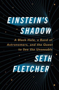 Einstein's Shadow: A Black Hole, a Band of Astronomers, and the Quest to See the Unseeable - Seth Fletcher
