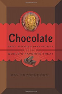 Chocolate: Sweet Science & Dark Secrets of the World's Favorite Treat - Kay Frydenborg