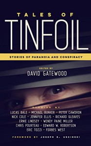 Tales of Tinfoil: Stories of Paranoia and Conspiracy - Wendy Paine Miller, Lucas Bale, Michael Bunker, Eric Tozzi, Chris Pourteau, David Gatewood, Forbes West, Joseph E Uscinski, Peter Cawdron, Edward W. Robertson, Ernie Lindsey, Richard Gleaves, Jennifer Ellis, Nick Cole