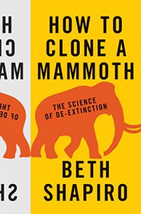 How to Clone a Mammoth: The Science of De-Extinction - Beth J. Shapiro