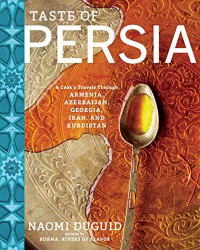 Taste of Persia: A Cook's Travels Through Armenia, Azerbaijan, Georgia, Iran, and Kurdistan - Naomi Duguid