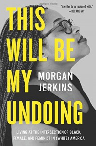 This Will Be My Undoing: Living at the Intersection of Black, Female, and Feminist in (White) America - Morgan Jerkins