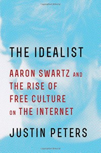 The Idealist: Aaron Swartz and the Rise of Free Culture on the Internet - Justin Peters