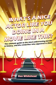 What's A Nice Actor Like You Doing In A Movie Like This?: The Ultimate Guide to the Most Embarrassing Movies in History, and the Celebrities Who Appeared In Them - Dan Whitehead