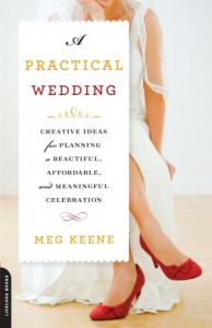 A Practical Wedding: Creative Ideas for Planning a Beautiful, Affordable, and Meaningful Celebration - Meg Keene