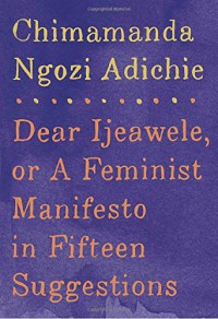 Dear Ijeawele, or A Feminist Manifesto in Fifteen Suggestions - Chimamanda Ngozi Adichie